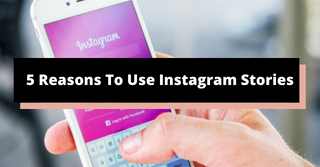 5 Reasons To Use Instagram Stories