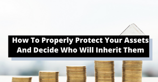 How To Properly Protect Your Assets And Decide Who Will Inherit Them