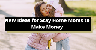 New Ideas for Stay Home Moms to Make Money