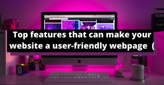 Top features that can make your website a user-friendly webpage