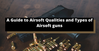 A Guide to Airsoft Qualities and Types of Airsoft guns